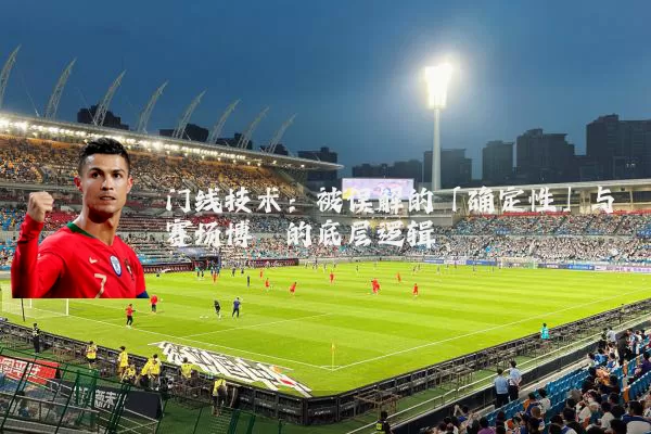 门线技术:被误解的「确定性」与赛场博弈的底层逻辑