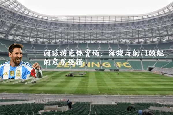 阿兹特克体育场：海拔与射门效能的底层逻辑