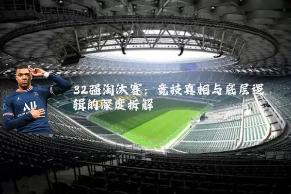 32强淘汰赛：竞技真相与底层逻辑的深度拆解