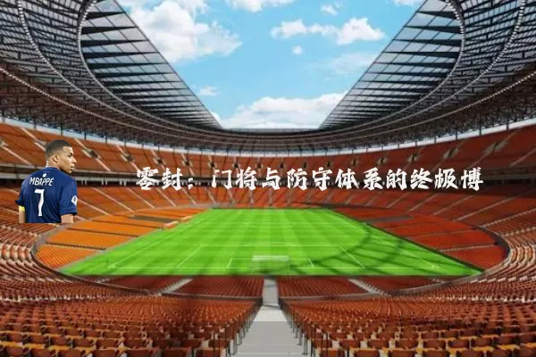 零封：门将与防守体系的终极博弈
