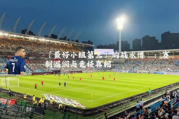 「最好小组第三」的战术博弈：赛制漏洞与竞技真相