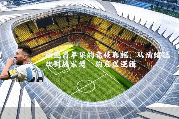 球迷嘉年华的竞技真相：从情绪狂欢到战术博弈的底层逻辑