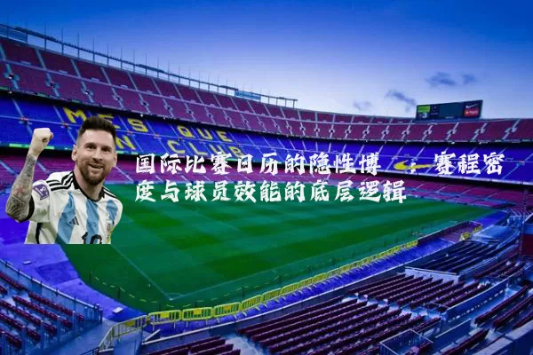 国际比赛日历的隐性博弈:赛程密度与球员效能的底层逻辑