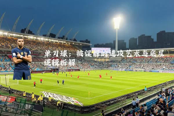 单刀球:被误解的进攻艺术与底层逻辑拆解