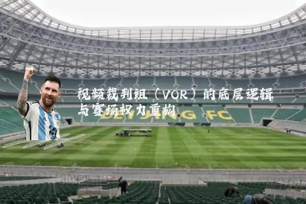 视频裁判组(VOR)的底层逻辑与赛场权力重构